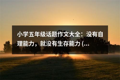小學(xué)五年級(jí)話題作文大全：沒有自理能力，就沒有生存能力 (500字)
