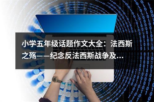 小學(xué)五年級(jí)話題作文大全：法西斯之殤——紀(jì)念反法西斯戰(zhàn)爭(zhēng)及抗日戰(zhàn)爭(zhēng)勝利七十周年 (500字)