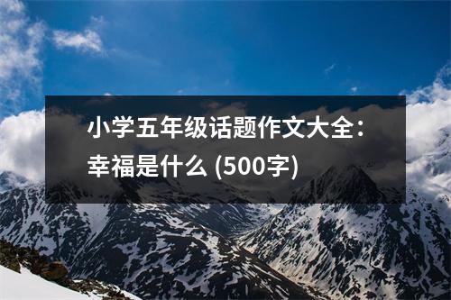 小學(xué)五年級(jí)話題作文大全：幸福是什么 (500字)