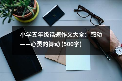 小學(xué)五年級(jí)話題作文大全：感動(dòng)——心靈的舞動(dòng) (500字)