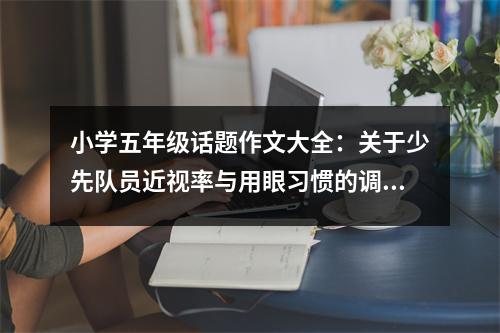 小學五年級話題作文大全：關于少先隊員近視率與用眼習慣的調查 (500字)