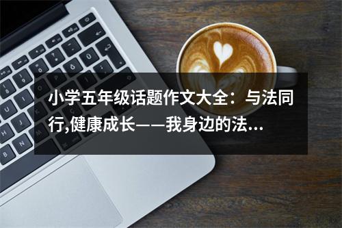 小學(xué)五年級(jí)話題作文大全：與法同行,健康成長(zhǎng)——我身邊的法律故事 (400字)