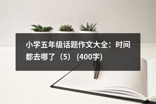 小學(xué)五年級話題作文大全：時(shí)間都去哪了（5） (400字)