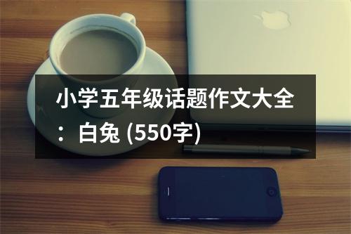 小學(xué)五年級話題作文大全：白兔 (550字)