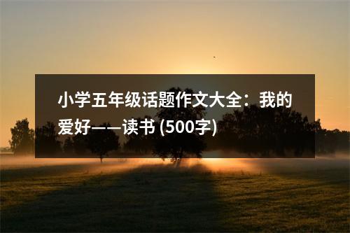 小學(xué)五年級(jí)話題作文大全：我的愛好——讀書 (500字)