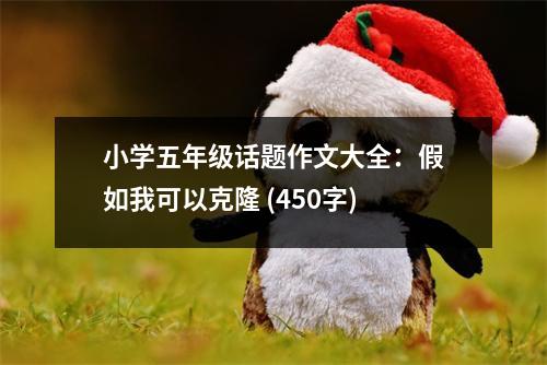 小學(xué)五年級話題作文大全：假如我可以克隆 (450字)