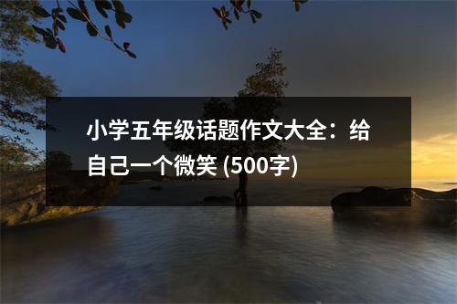 小學(xué)五年級(jí)話題作文大全：給自己一個(gè)微笑 (500字)