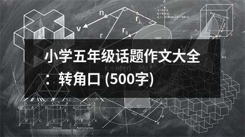 小學(xué)五年級(jí)話題作文大全：轉(zhuǎn)角口 (500字)