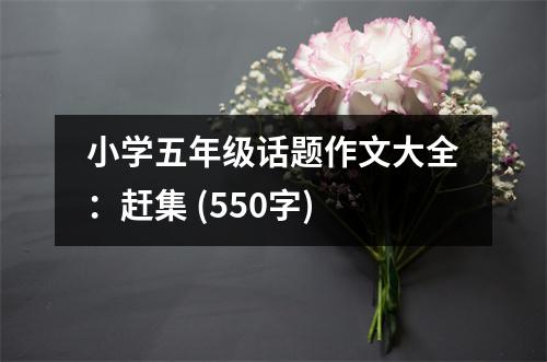 小學(xué)五年級(jí)話題作文大全：趕集 (550字)