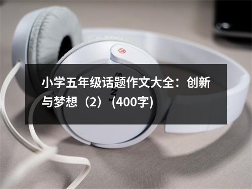 小學(xué)五年級話題作文大全：創(chuàng)新與夢想（2） (400字)