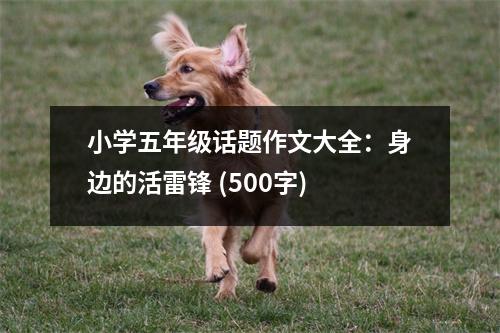 小學(xué)五年級(jí)話題作文大全：身邊的活雷鋒 (500字)