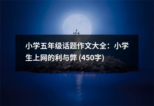 小學(xué)五年級(jí)話題作文大全：小學(xué)生上網(wǎng)的利與弊 (450字)