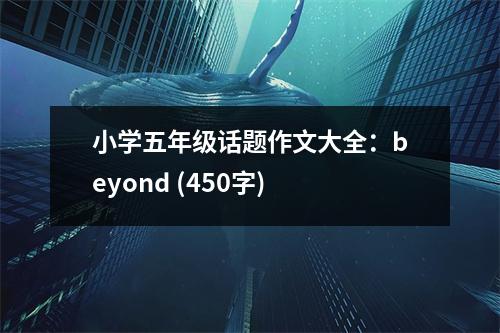 小學五年級話題作文大全：beyond (450字)