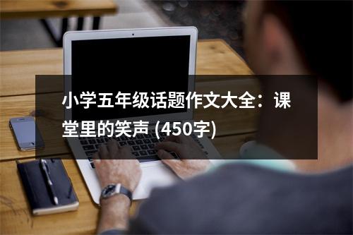 小學(xué)五年級話題作文大全：課堂里的笑聲 (450字)