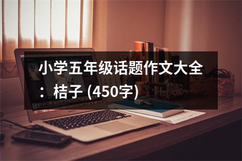 小學五年級話題作文大全：桔子 (450字)