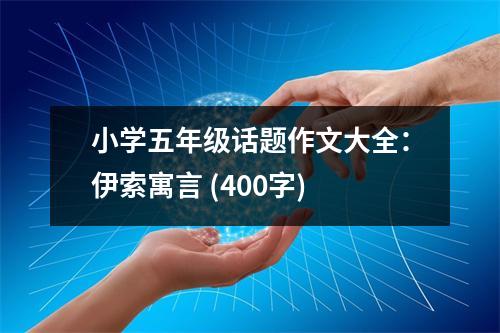 小學五年級話題作文大全：伊索寓言 (400字)