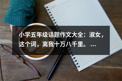 小學(xué)五年級(jí)話題作文大全：淑女，這個(gè)詞，離我十萬八千里。 (450字)