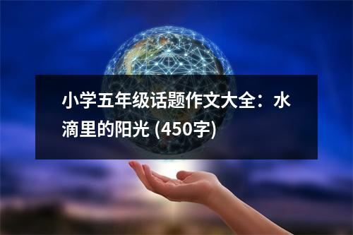 小學(xué)五年級話題作文大全：水滴里的陽光 (450字)