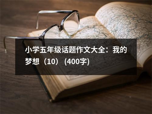 小學(xué)五年級話題作文大全：我的夢想（10） (400字)