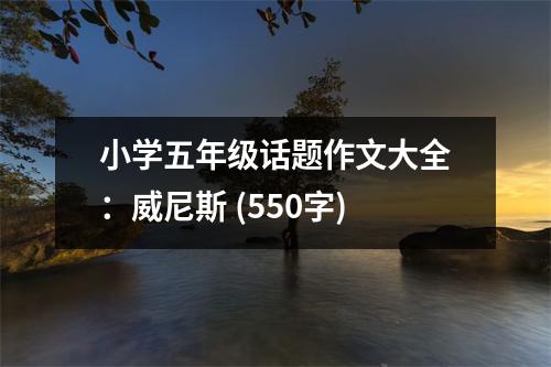 小學(xué)五年級(jí)話(huà)題作文大全：威尼斯 (550字)