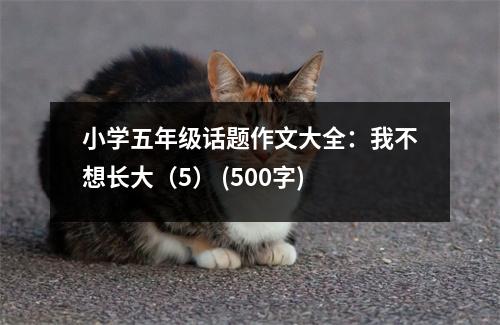 小學(xué)五年級(jí)話(huà)題作文大全：我不想長(zhǎng)大（5） (500字)