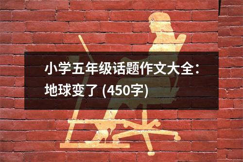 小學(xué)五年級(jí)話(huà)題作文大全：地球變了 (450字)
