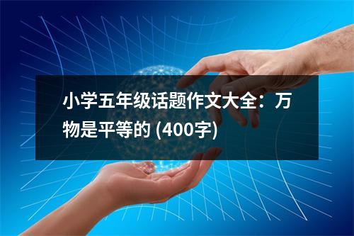 小學(xué)五年級話題作文大全：萬物是平等的 (400字)