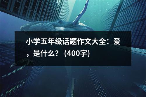 小學(xué)五年級(jí)話題作文大全：愛，是什么？ (400字)