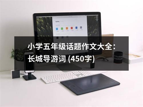 小學(xué)五年級(jí)話題作文大全：長城導(dǎo)游詞 (450字)