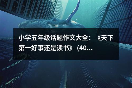 小學五年級話題作文大全：《天下第一好事還是讀書》 (400字)