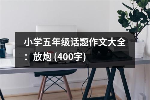 小學(xué)五年級話題作文大全：放炮 (400字)