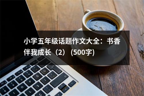 小學(xué)五年級話題作文大全：書香伴我成長（2） (500字)