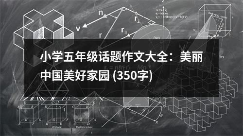 小學(xué)五年級話題作文大全：美麗中國美好家園 (350字)