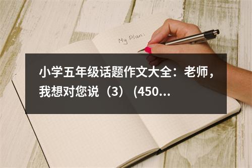 小學(xué)五年級(jí)話題作文大全：老師，我想對(duì)您說（3） (450字)