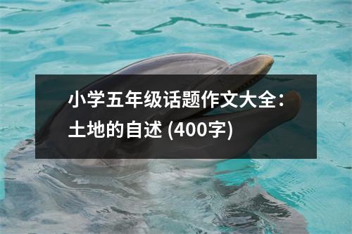 小學(xué)五年級(jí)話題作文大全：土地的自述 (400字)