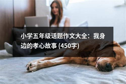 小學(xué)五年級(jí)話題作文大全：我身邊的孝心故事 (450字)