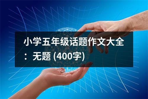 小學(xué)五年級(jí)話題作文大全：無題 (400字)