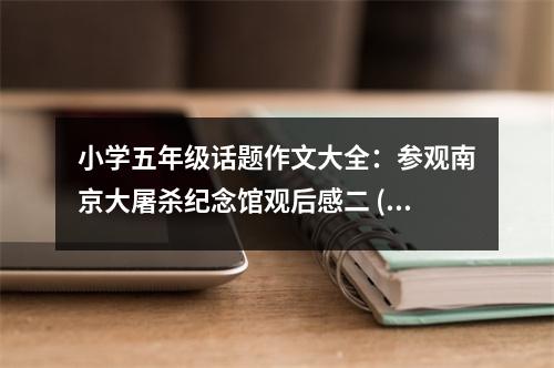 小學(xué)五年級話題作文大全：參觀南京大屠殺紀(jì)念館觀后感二 (500字)