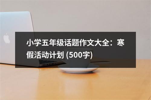 小學(xué)五年級話題作文大全：寒假活動計劃 (500字)