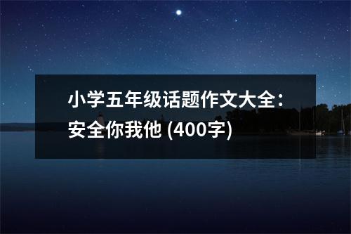 小學(xué)五年級話題作文大全：安全你我他 (400字)