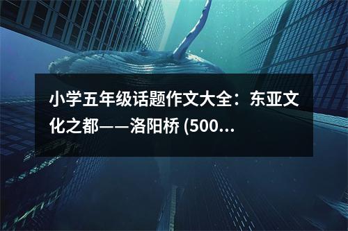 小學五年級話題作文大全：東亞文化之都——洛陽橋 (500字)