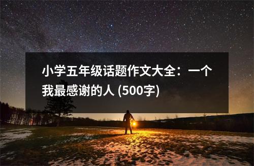 小學(xué)五年級話題作文大全：一個我最感謝的人 (500字)