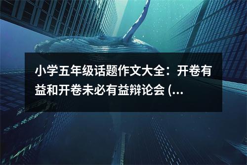 小學五年級話題作文大全：開卷有益和開卷未必有益辯論會 (400字)