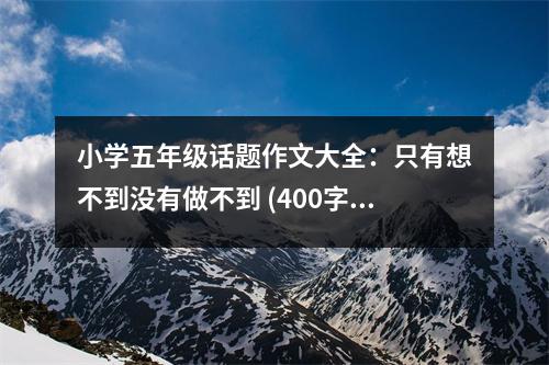 小學(xué)五年級(jí)話題作文大全：只有想不到?jīng)]有做不到 (400字)