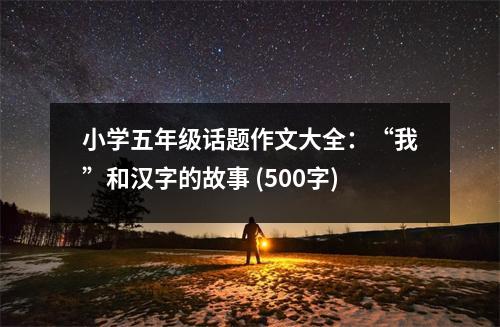 小學五年級話題作文大全：“我”和漢字的故事 (500字)
