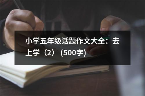 小學(xué)五年級(jí)話題作文大全：去上學(xué)（2） (500字)