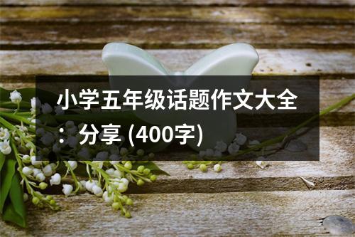小學五年級話題作文大全：分享 (400字)