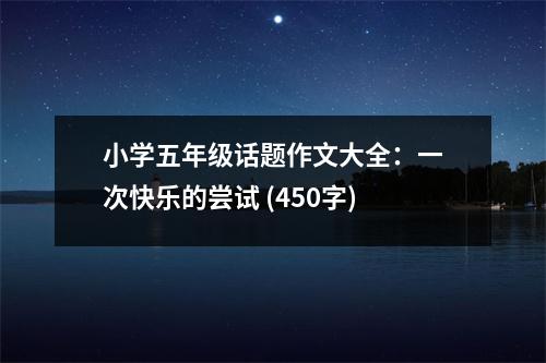 小學(xué)五年級話題作文大全：一次快樂的嘗試 (450字)