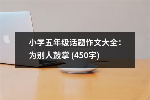 小學五年級話題作文大全：為別人鼓掌 (450字)