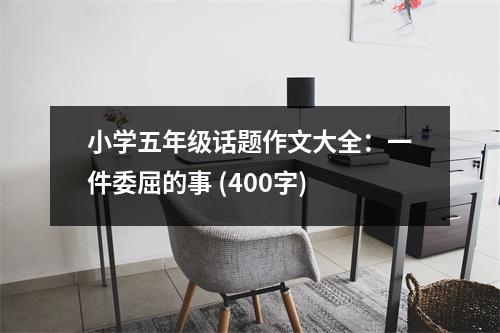 小學五年級話題作文大全：一件委屈的事 (400字)